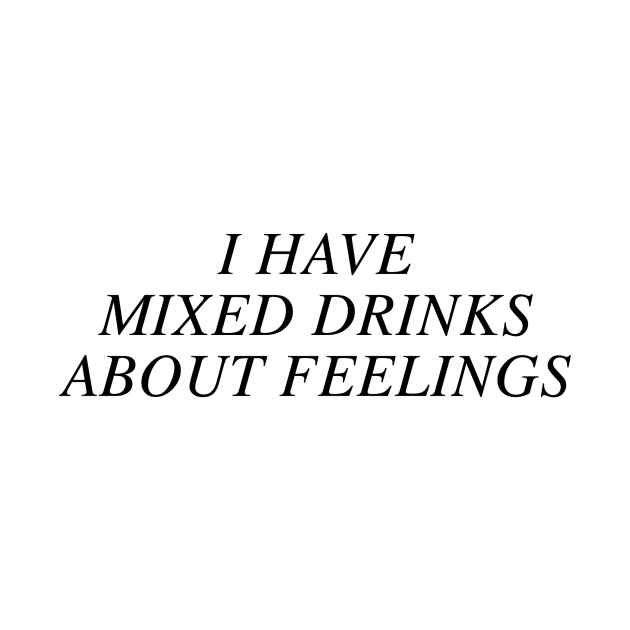 I have mixed drinks about feelings by slogantees