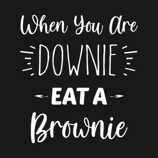 When You Are Downie, Eat A Brownie | Inspirational | Equality | Self Worth | Positivity | Motivational Life Quote T-Shirt