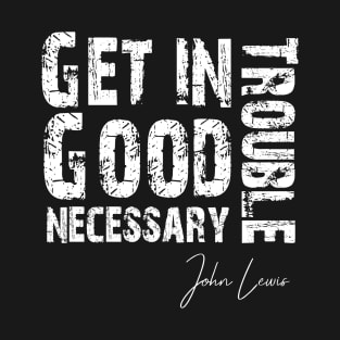 get in trouble good trouble necessary trouble john lewis T-Shirt