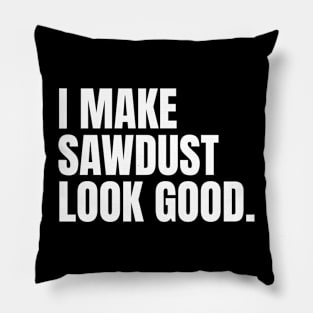 I make sawdust look good Funny Carpenter Pillow