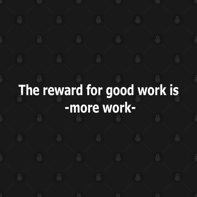 The reward for good work is more work. by Panwise