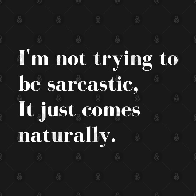 Im Not Trying to be Sarcastic, it just comes naturally. Funny Sarcastic Quote for those that Sarcasm is their language. by That Cheeky Tee