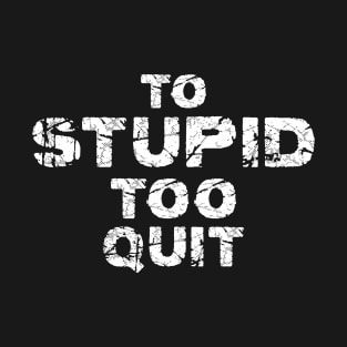 To Stupid Too Quit Sarcastic Men Women Tees T-Shirt