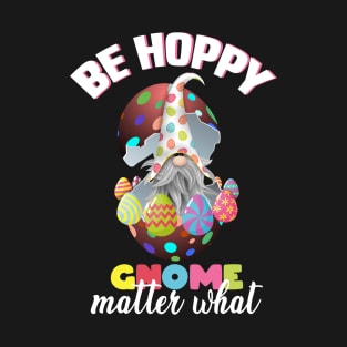 be hoppy gnome matter what, easter gnome, easter eggs, happy easter gnome T-Shirt