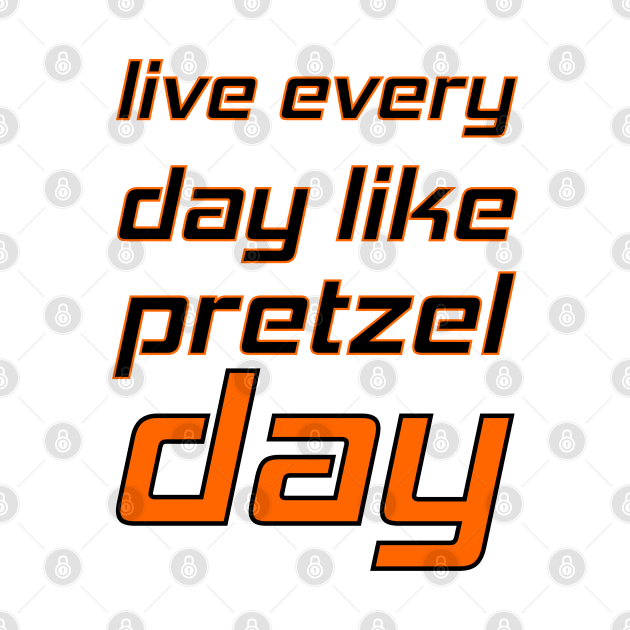 Live every day like pretzel day by mohamedenweden