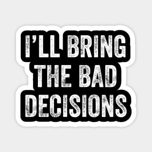 I'll bring the bad decisions Magnet