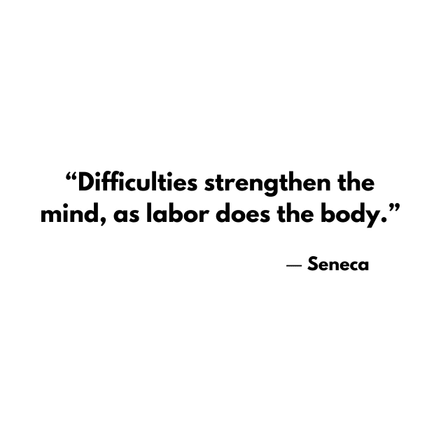 “Difficulties strengthen the mind, as labor does the body.” Seneca Stoic Quotes by ReflectionEternal