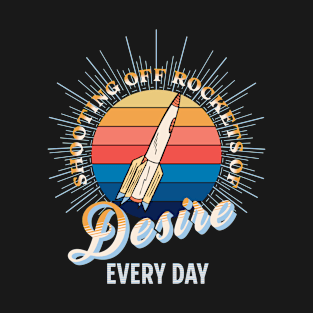 Shooting off Rockets of Desire Every Day T-Shirt