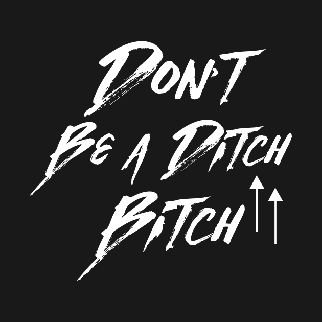 Ditch Bitch by AnnoyingBowlerTees