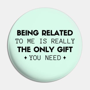 Being Related To Me Is Really The Only Gift You Need Pin