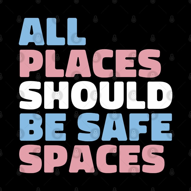 All Places Should Be Safe Spaces - Trans Flag by teecloud