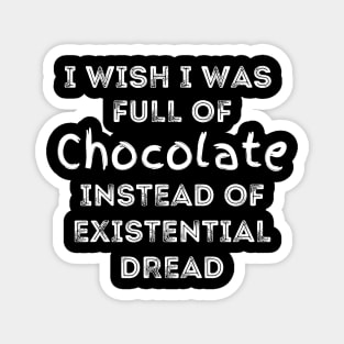 I Wish I Was Full Of Chocolate Instead of Existential Dread Magnet