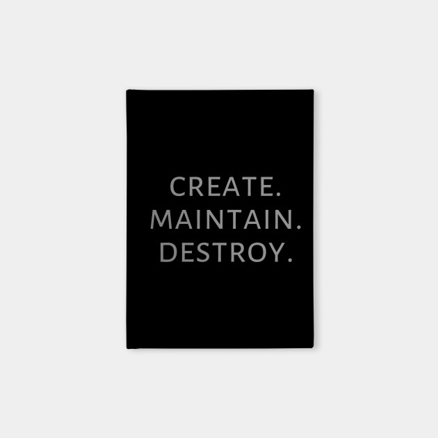 Create. Maintain. Destroy.