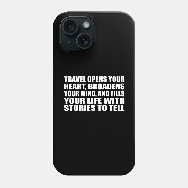 Travel opens your heart, broadens your mind, and fills your life with stories to tell Phone Case by D1FF3R3NT