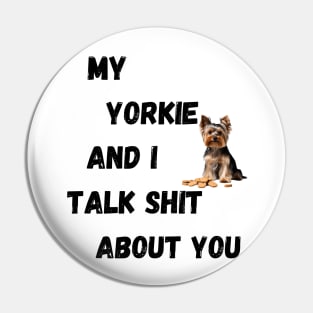 My Yorkie and I Talk $hit Pin