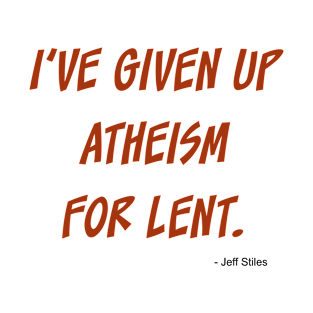 I've given up atheism for lent. T-Shirt