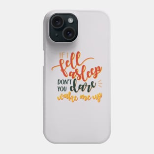 If I fell asleep don´t you dare wake me up Phone Case