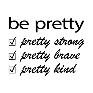 Be Pretty, Pretty Strong, Pretty Brave, Pretty Kind T-Shirt