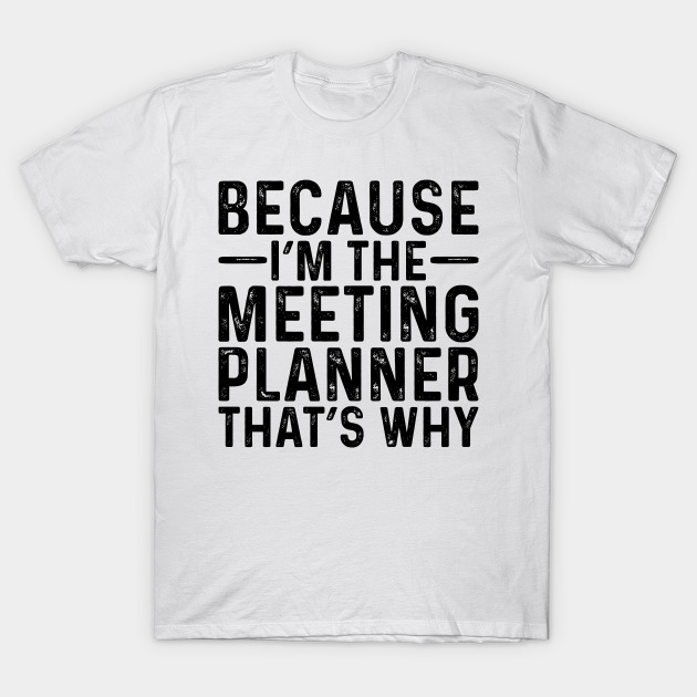 Discover Because I'M The Meeting Planner That's Why - Professional Humor - T-Shirt