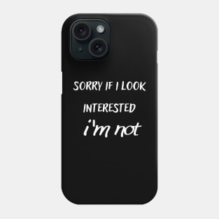 sorry if i look interested i'm not Phone Case
