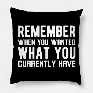 Remember When You Wanted What You Currently Have Pillow