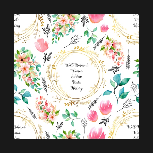 Well Behaved Women Seldom Make History - A Floral Print by annaleebeer