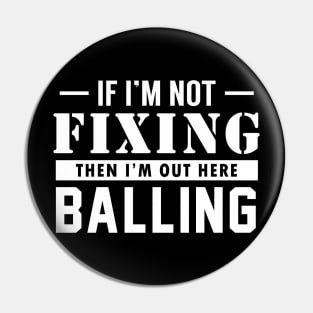 If I'm not Fixing, I'm Balling Pin