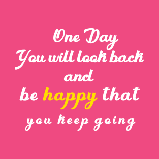 one day you will look beck  and be happy thant you kept going T-Shirt