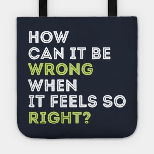 Quote t-shirts. How can it be wrong when it feels so right? Tote