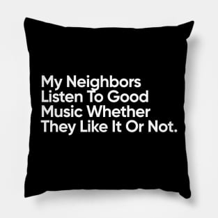 My Neighbors Listen To Good Music Whether They Like It Or Not. Pillow