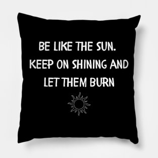 Be like the sun Keep on shining and let them burn Pillow