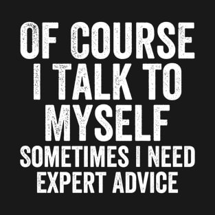 Of Course I Talk To Myself Sometimes I Need Expert Advice T-Shirt