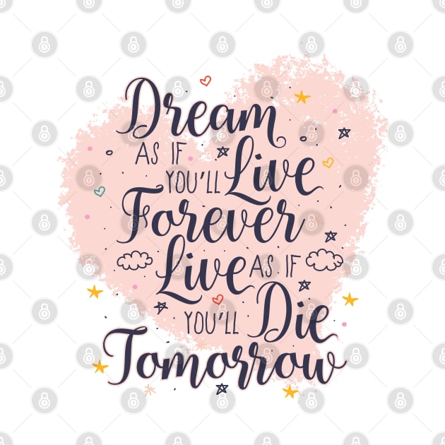 Dream as if you'll live forever. Live as if you'll die tomorrow. by PCStudio57