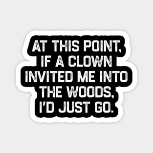 At This Point, If A Clown Invited Me Into The Woods, I’d Just Go Magnet