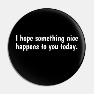 Simple Text Design I Hope Something Nice Happens to You Today Pin