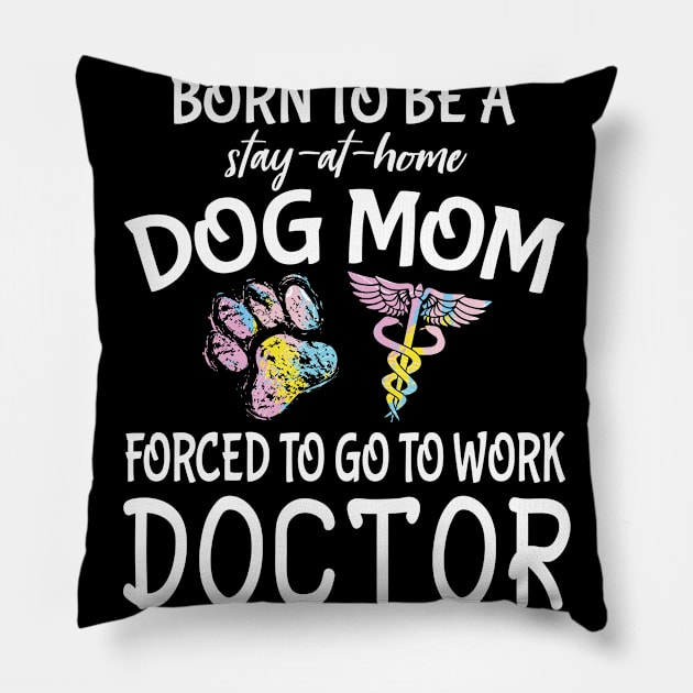 Born To Be A Stay At Home Dog Mom Forced To Go To Work Doctor Happy Dog Mommy Mama Son Daughter Pillow by Cowan79