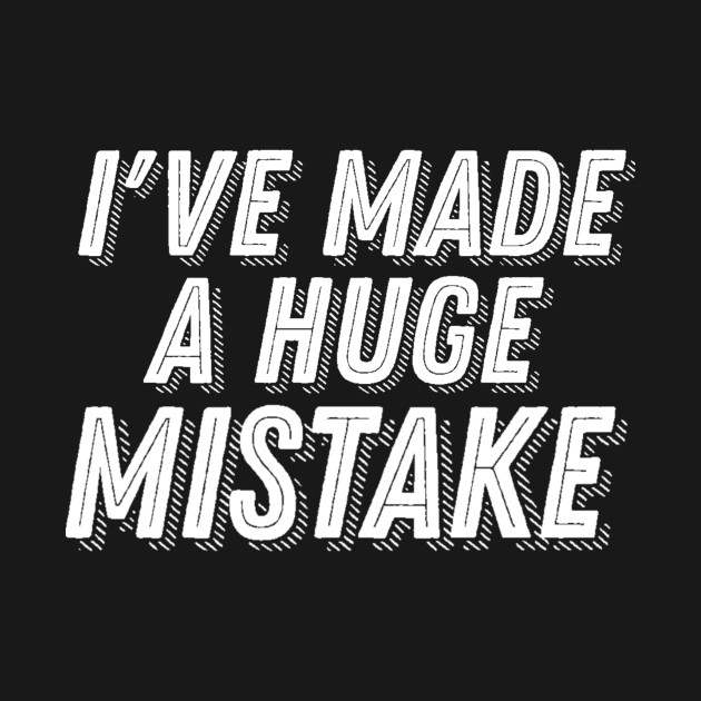 Arrested Development Quote I've Made A Huge Mistake Arrested
