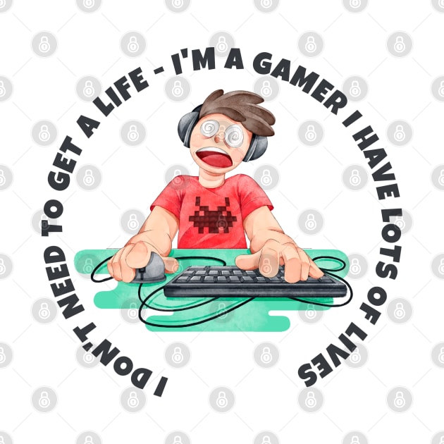 I don't need to get a life, I'm a gamer I have lots of lives by Your Print 