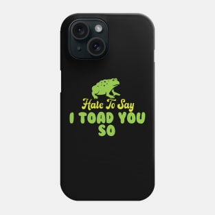 Hate To Say I Toad You So Phone Case