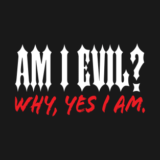 Am I Evil? Why, Yes I Am. T-Shirt