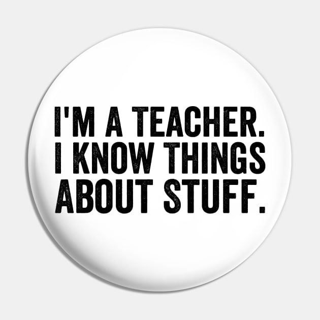 I'm A Teacher, I Know Things About Stuff - Text Style Black Font Pin by Ipul The Pitiks