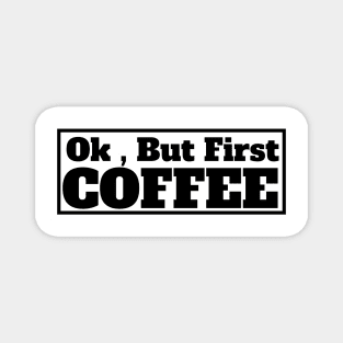 Ok , But First Coffee for coffee lover Magnet