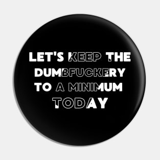 Let's Keep The Dumbfuckery To a Minimum Today Pin