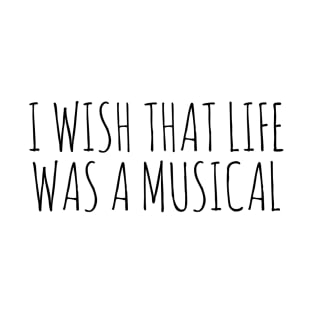 I wish that life was a musical T-Shirt