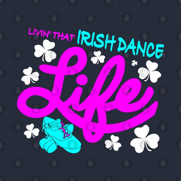 Livin' That Irish Dance Life by IrishDanceShirts