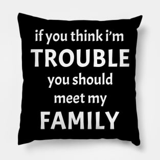 If You Think I'm Trouble You Should Meet My Family Funny Pillow