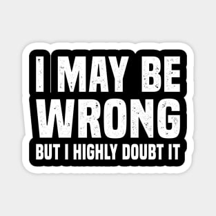 I May Be Wrong but I Highly Doubt It Funny Sarcastic Quote Magnet