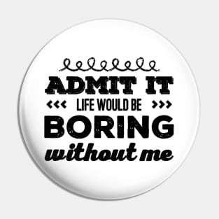 Admit it life would be boring without me funny sayings and quotes Pin