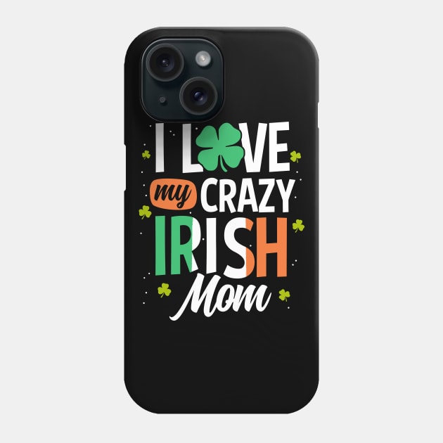 I Love My Crazy Irish Mom Funny St Patrick's Day Gift Phone Case by HCMGift