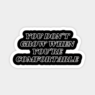 You Don't Grow When You're Comfortable Magnet